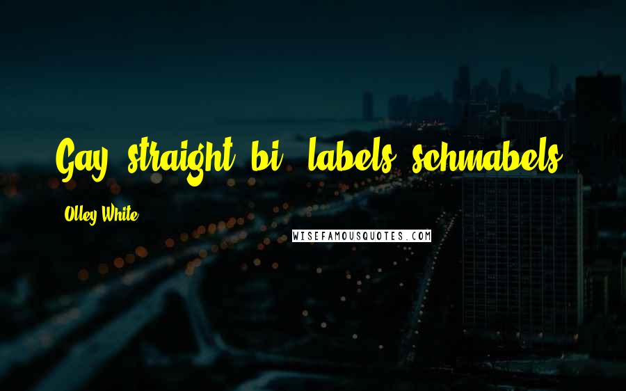 Olley White Quotes: Gay, straight, bi - labels, schmabels.