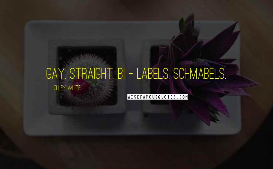 Olley White Quotes: Gay, straight, bi - labels, schmabels.