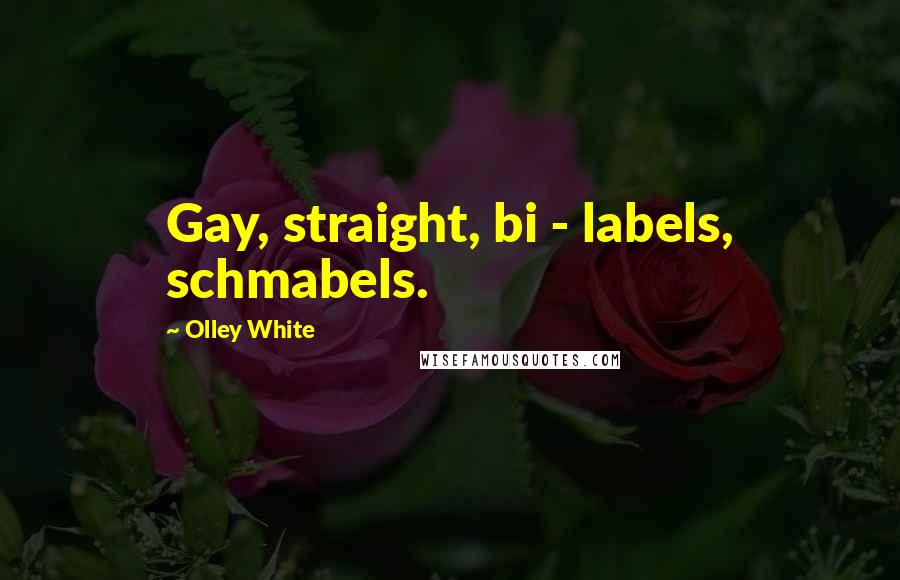 Olley White Quotes: Gay, straight, bi - labels, schmabels.