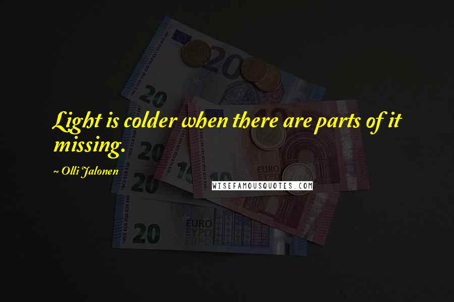 Olli Jalonen Quotes: Light is colder when there are parts of it missing.