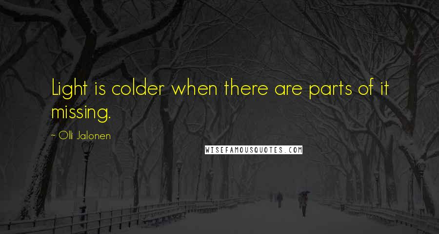 Olli Jalonen Quotes: Light is colder when there are parts of it missing.