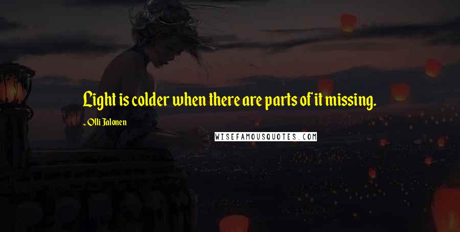 Olli Jalonen Quotes: Light is colder when there are parts of it missing.