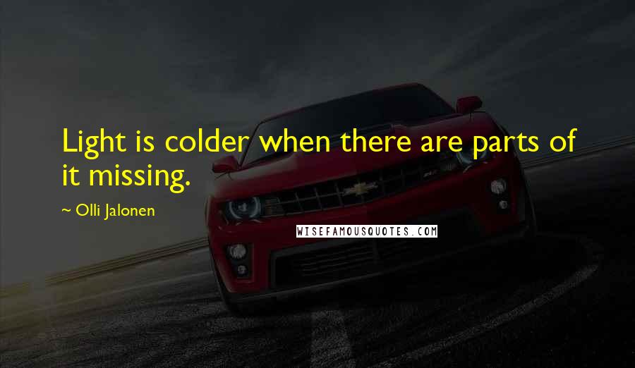 Olli Jalonen Quotes: Light is colder when there are parts of it missing.