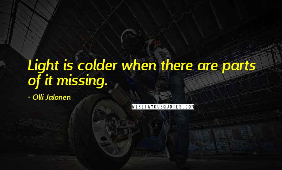 Olli Jalonen Quotes: Light is colder when there are parts of it missing.