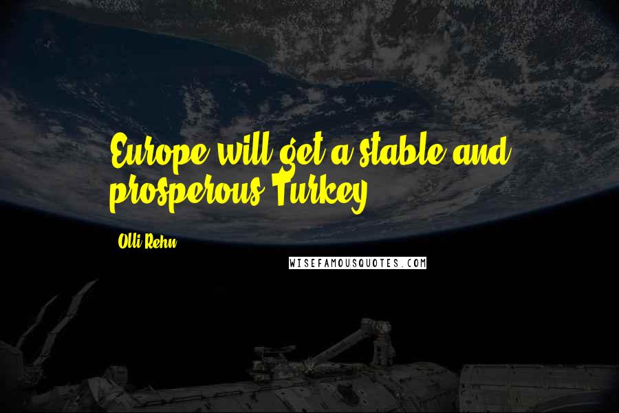 Olli Rehn Quotes: Europe will get a stable and prosperous Turkey.