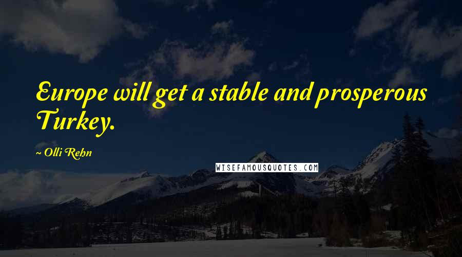 Olli Rehn Quotes: Europe will get a stable and prosperous Turkey.
