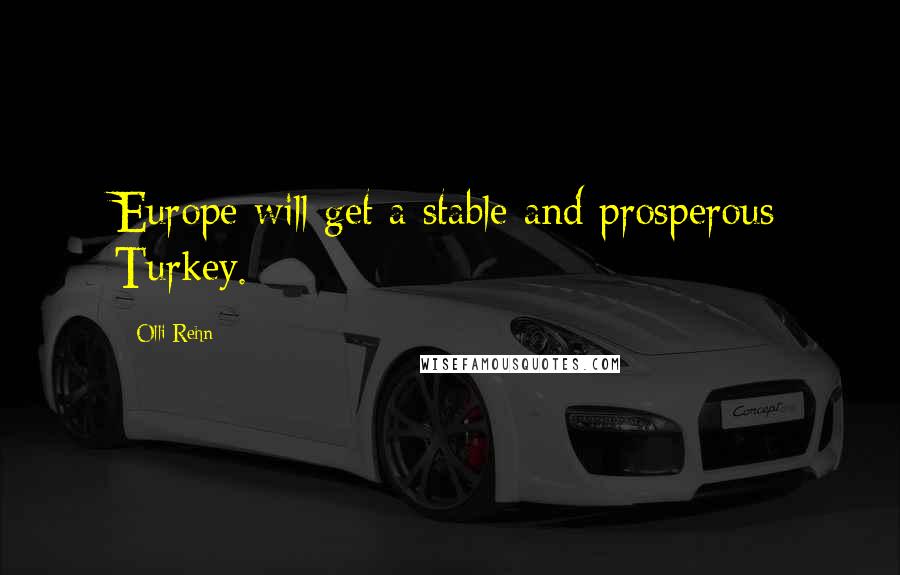 Olli Rehn Quotes: Europe will get a stable and prosperous Turkey.