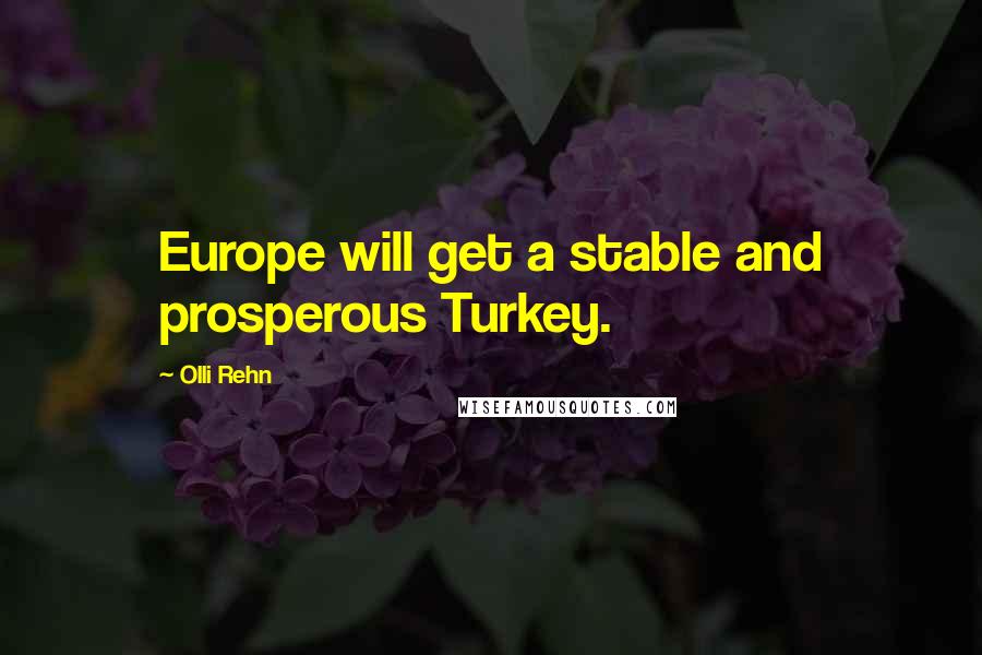 Olli Rehn Quotes: Europe will get a stable and prosperous Turkey.