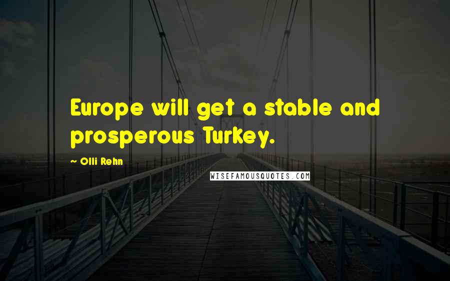 Olli Rehn Quotes: Europe will get a stable and prosperous Turkey.