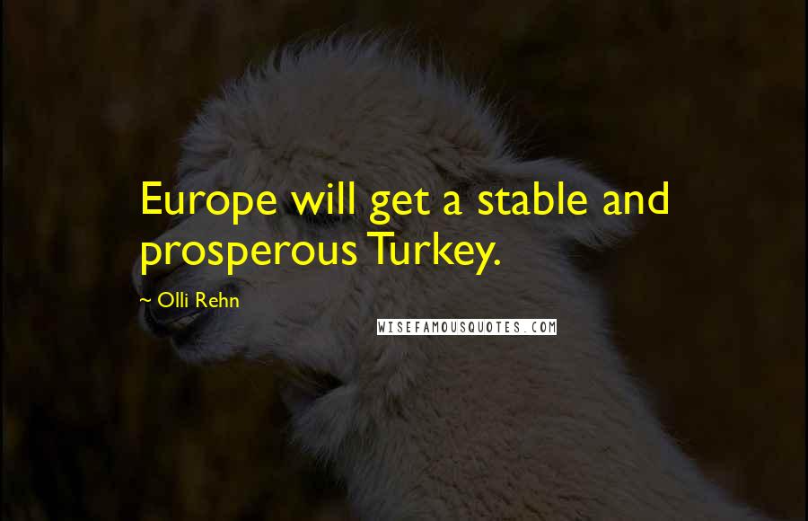 Olli Rehn Quotes: Europe will get a stable and prosperous Turkey.