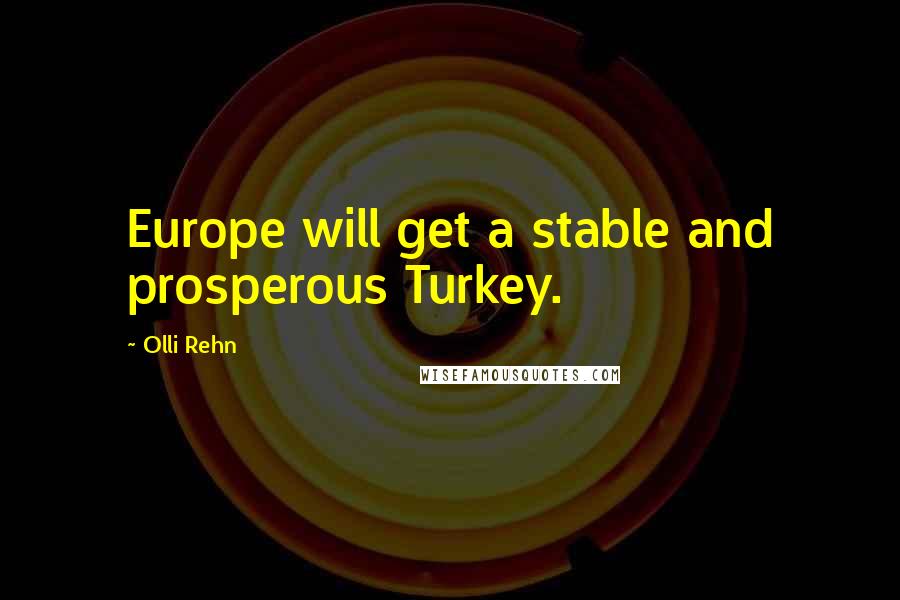 Olli Rehn Quotes: Europe will get a stable and prosperous Turkey.