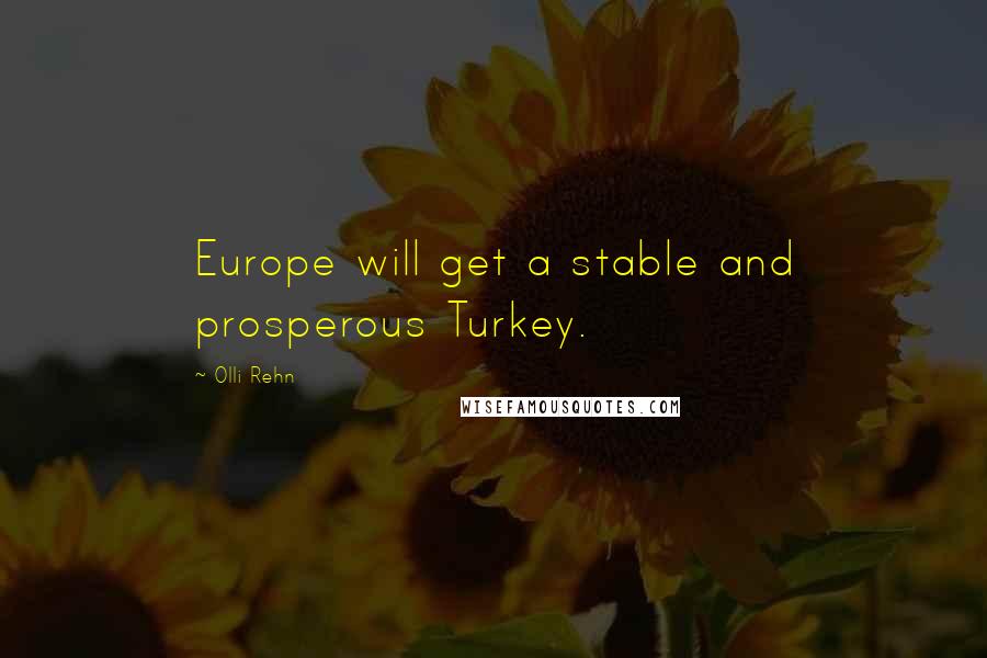 Olli Rehn Quotes: Europe will get a stable and prosperous Turkey.