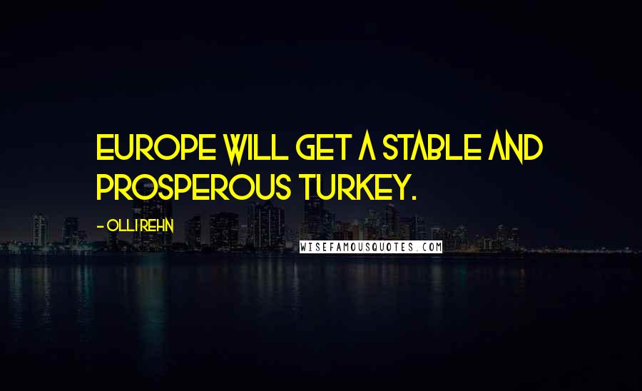 Olli Rehn Quotes: Europe will get a stable and prosperous Turkey.