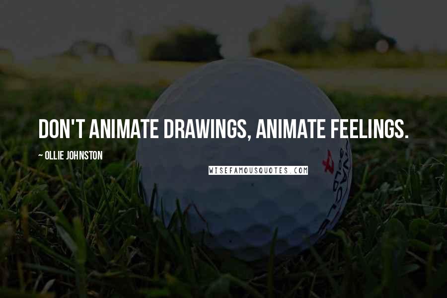 Ollie Johnston Quotes: Don't animate drawings, animate feelings.