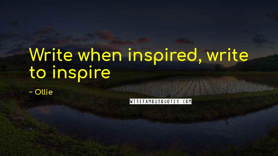 Ollie Quotes: Write when inspired, write to inspire