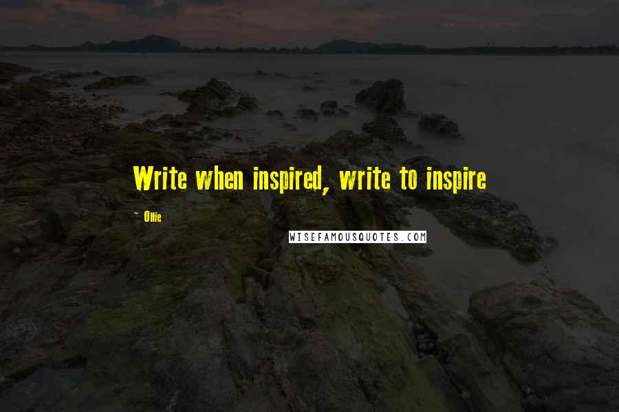 Ollie Quotes: Write when inspired, write to inspire