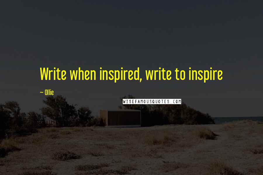 Ollie Quotes: Write when inspired, write to inspire