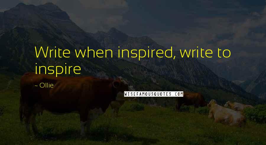 Ollie Quotes: Write when inspired, write to inspire