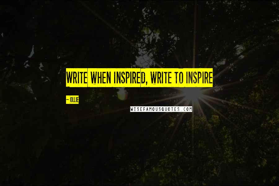 Ollie Quotes: Write when inspired, write to inspire