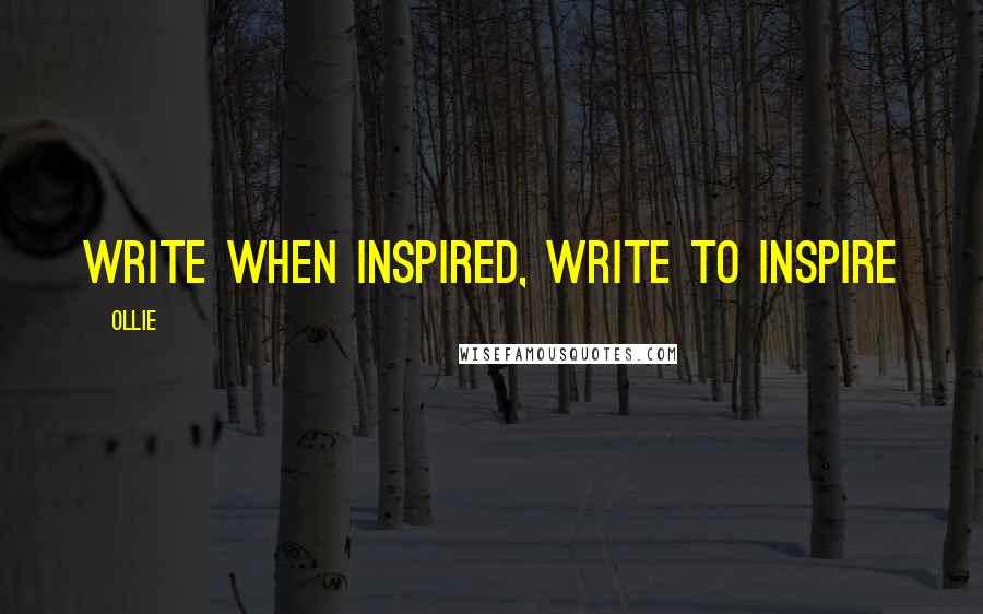 Ollie Quotes: Write when inspired, write to inspire