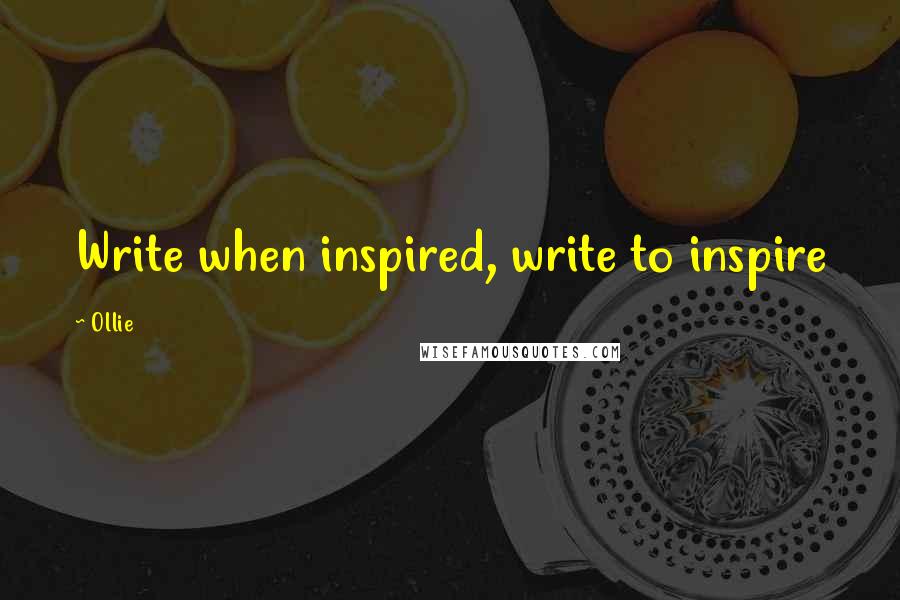 Ollie Quotes: Write when inspired, write to inspire