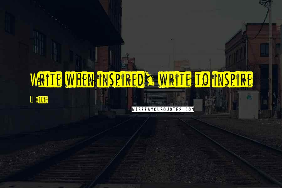Ollie Quotes: Write when inspired, write to inspire