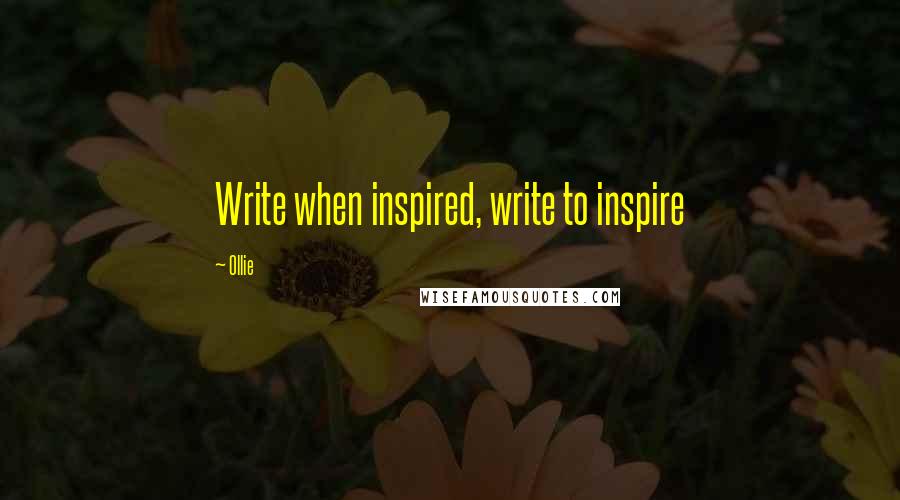 Ollie Quotes: Write when inspired, write to inspire