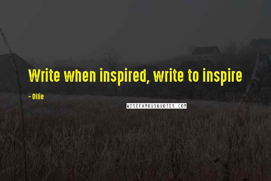 Ollie Quotes: Write when inspired, write to inspire