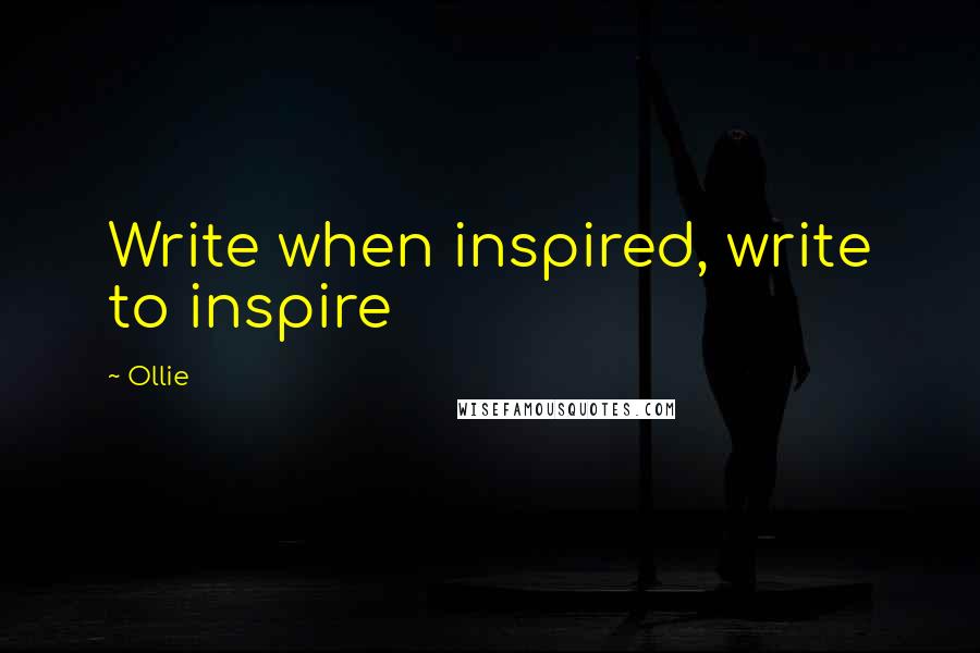 Ollie Quotes: Write when inspired, write to inspire