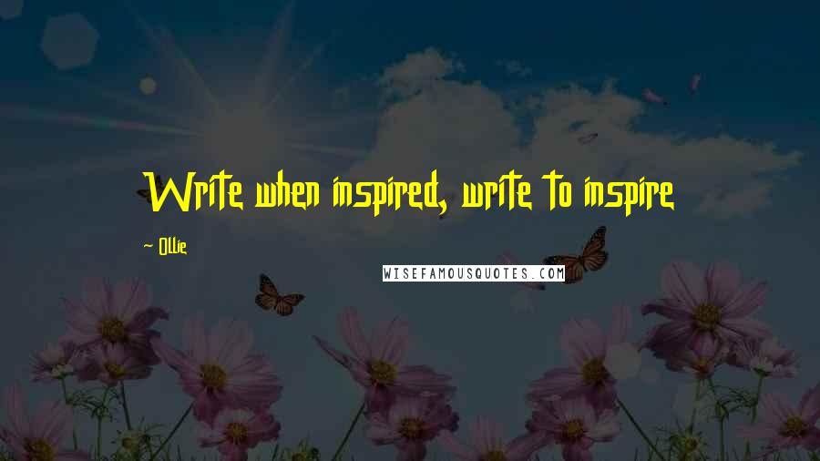 Ollie Quotes: Write when inspired, write to inspire