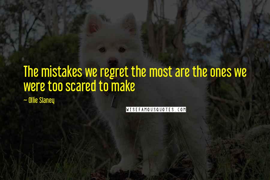 Ollie Slaney Quotes: The mistakes we regret the most are the ones we were too scared to make