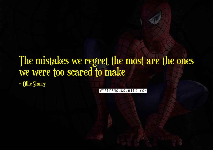 Ollie Slaney Quotes: The mistakes we regret the most are the ones we were too scared to make