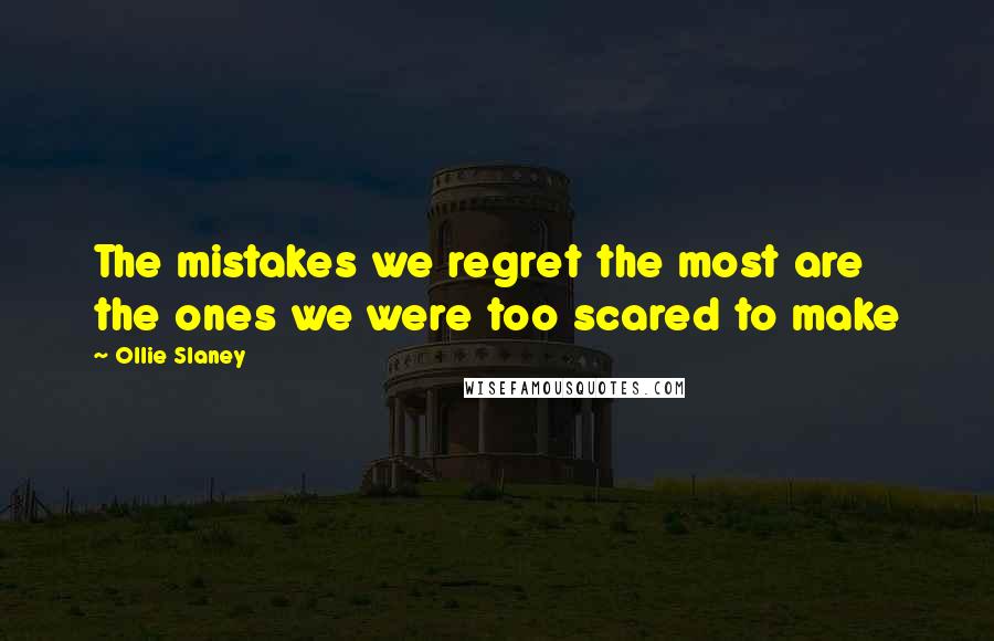 Ollie Slaney Quotes: The mistakes we regret the most are the ones we were too scared to make