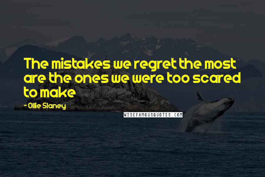 Ollie Slaney Quotes: The mistakes we regret the most are the ones we were too scared to make