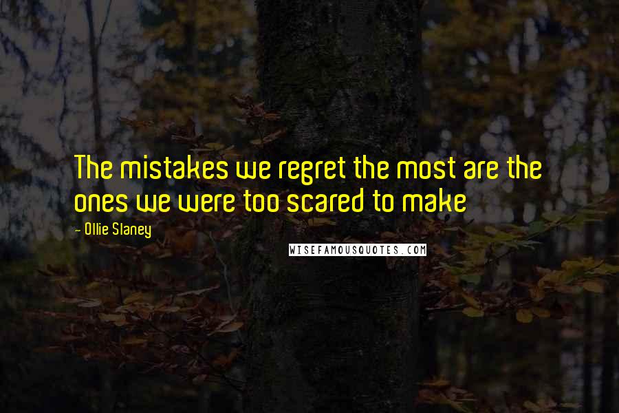 Ollie Slaney Quotes: The mistakes we regret the most are the ones we were too scared to make