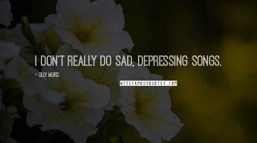 Olly Murs Quotes: I don't really do sad, depressing songs.