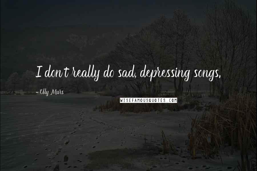 Olly Murs Quotes: I don't really do sad, depressing songs.