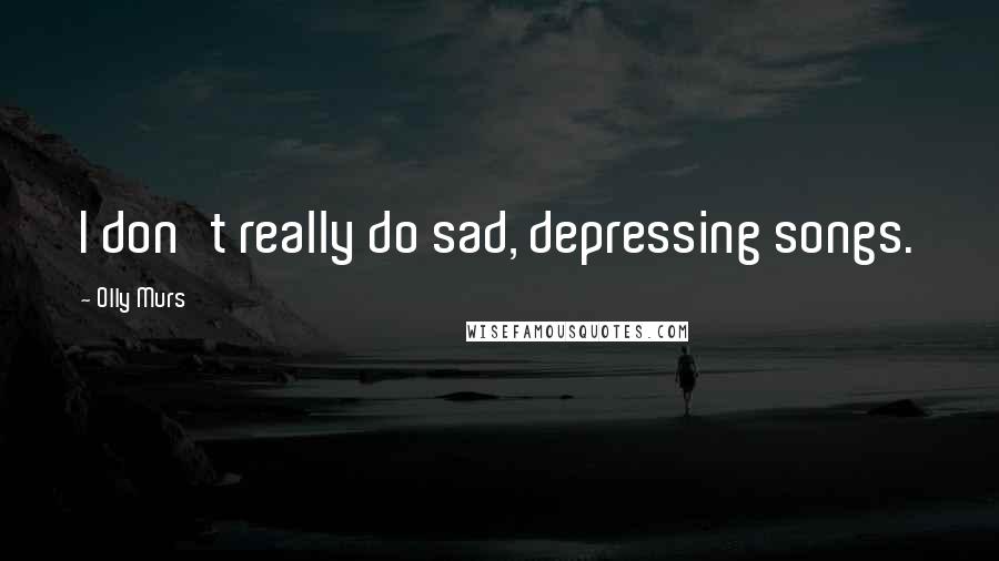 Olly Murs Quotes: I don't really do sad, depressing songs.