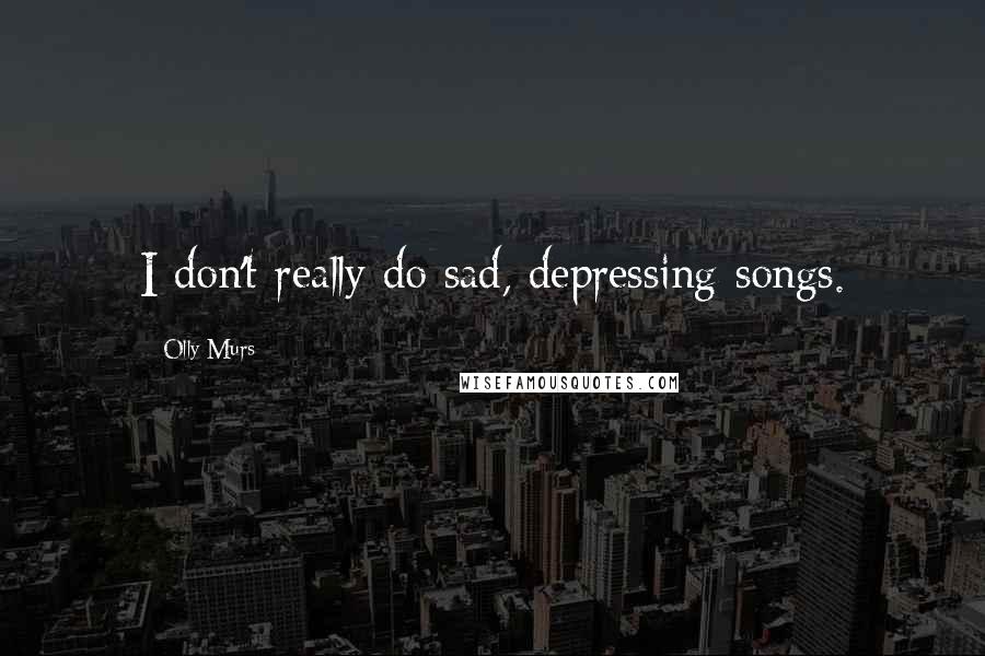 Olly Murs Quotes: I don't really do sad, depressing songs.