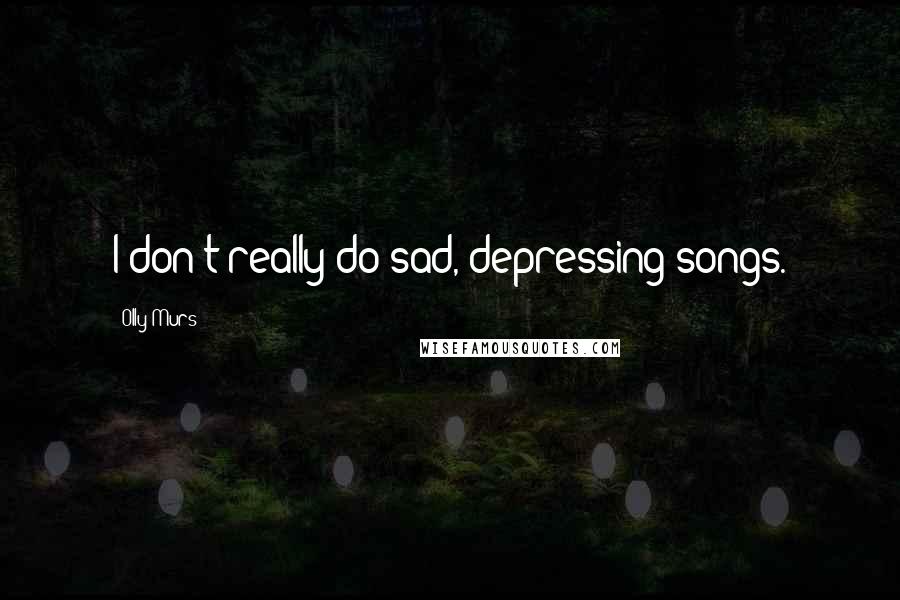 Olly Murs Quotes: I don't really do sad, depressing songs.