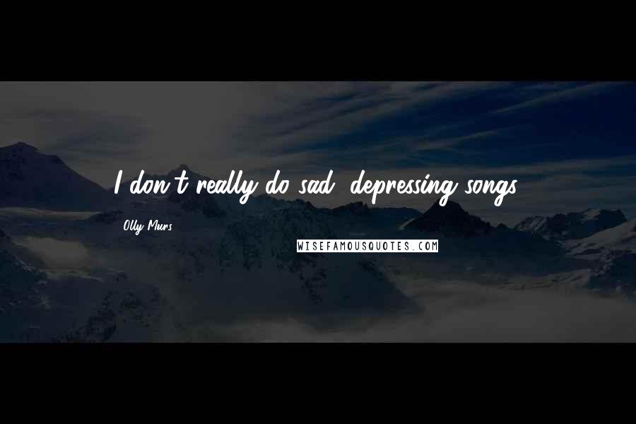 Olly Murs Quotes: I don't really do sad, depressing songs.