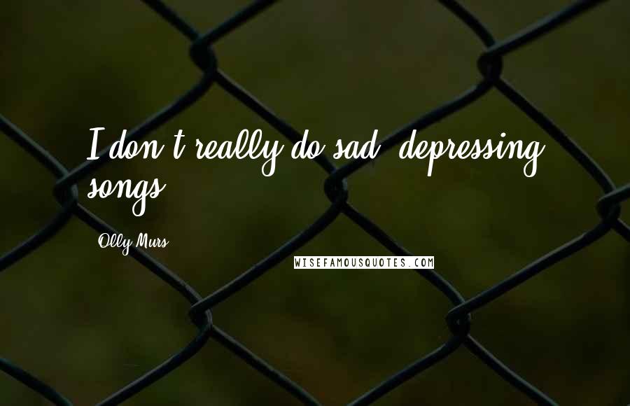 Olly Murs Quotes: I don't really do sad, depressing songs.