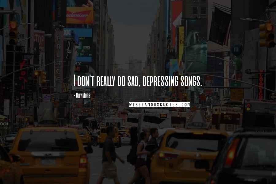 Olly Murs Quotes: I don't really do sad, depressing songs.