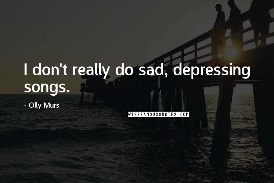 Olly Murs Quotes: I don't really do sad, depressing songs.