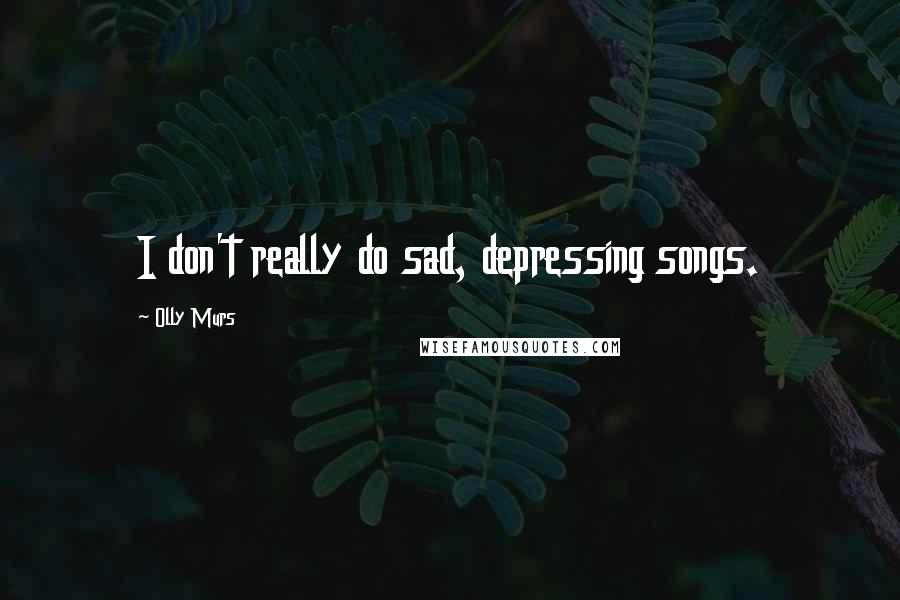 Olly Murs Quotes: I don't really do sad, depressing songs.