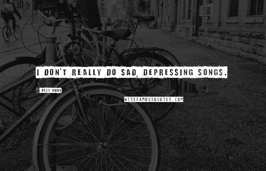 Olly Murs Quotes: I don't really do sad, depressing songs.