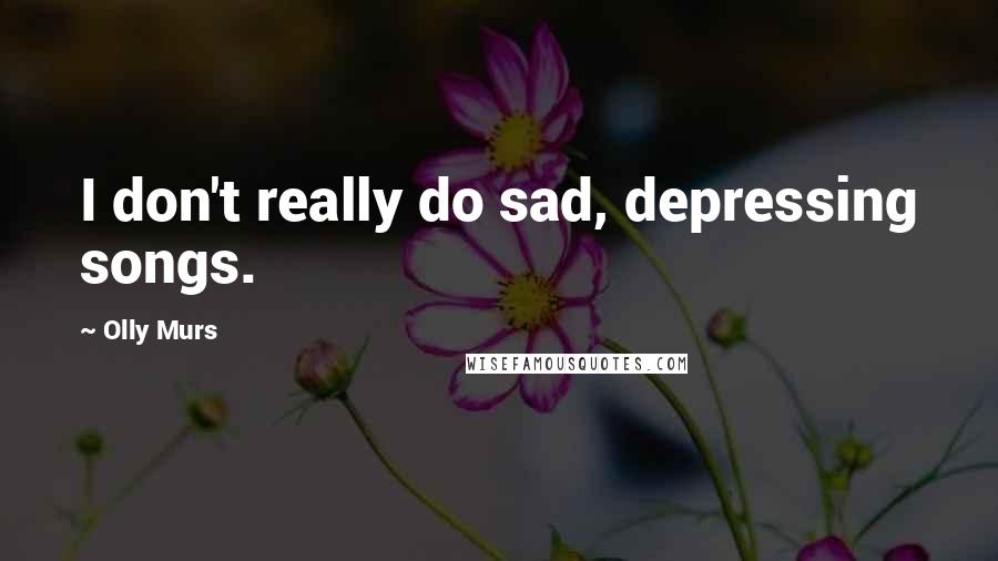 Olly Murs Quotes: I don't really do sad, depressing songs.