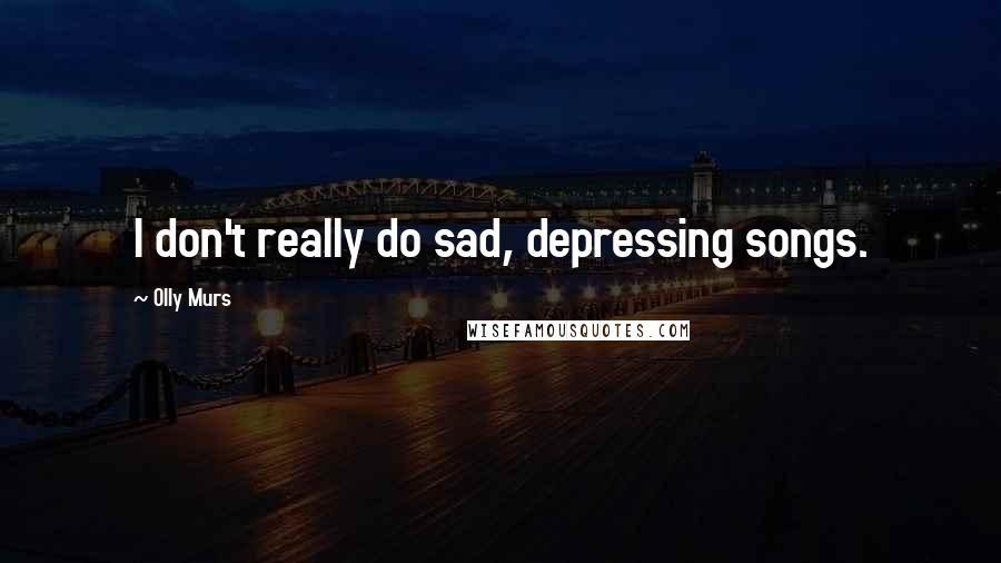 Olly Murs Quotes: I don't really do sad, depressing songs.