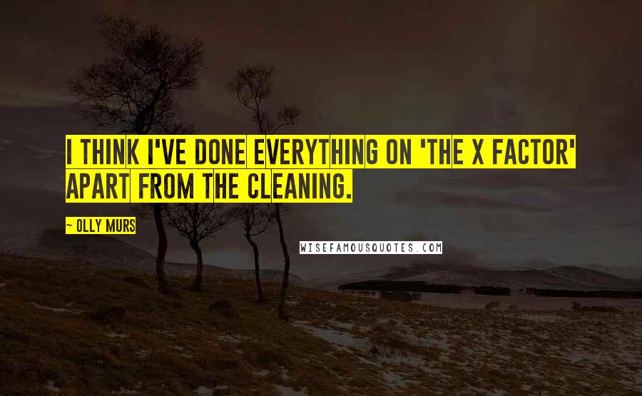 Olly Murs Quotes: I think I've done everything on 'The X Factor' apart from the cleaning.