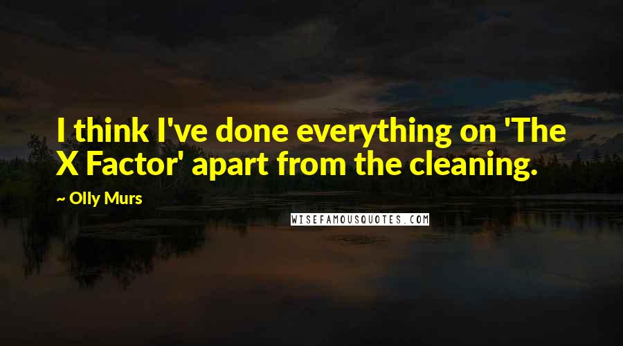 Olly Murs Quotes: I think I've done everything on 'The X Factor' apart from the cleaning.